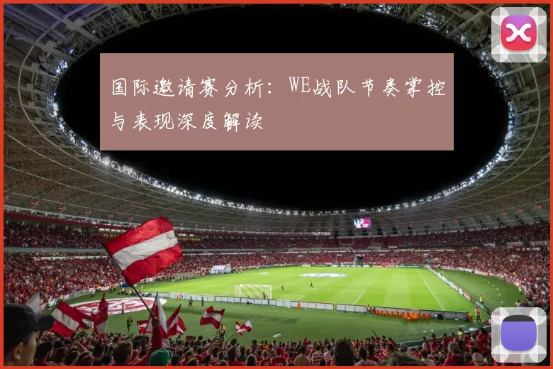 国际邀请赛分析:WE战队节奏掌控与表现深度解读