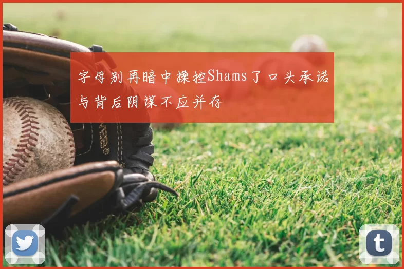 字母别再暗中操控Shams了口头承诺与背后阴谋不应并存