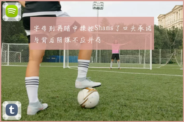 字母别再暗中操控Shams了口头承诺与背后阴谋不应并存