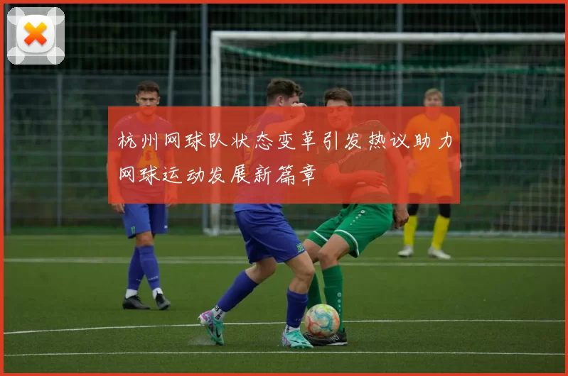 杭州网球队状态变革引发热议助力网球运动发展新篇章