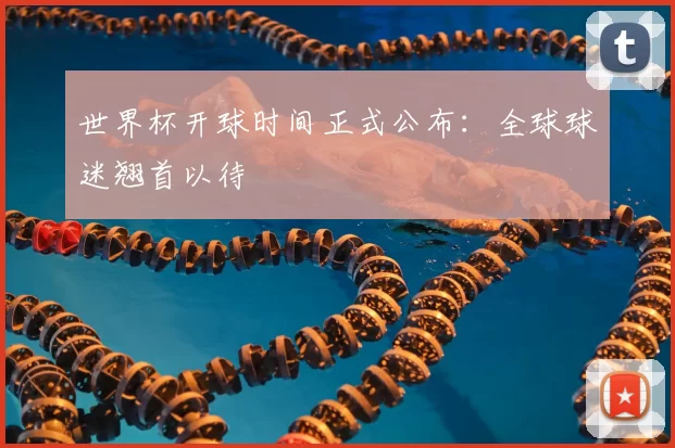 世界杯开球时间正式公布：全球球迷翘首以待