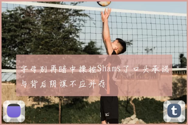 字母别再暗中操控Shams了口头承诺与背后阴谋不应并存
