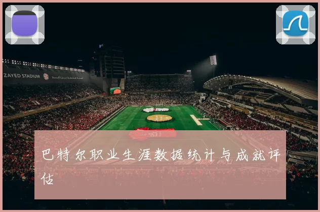 巴特尔职业生涯数据统计与成就评估