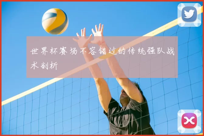 世界杯赛场不容错过的传统强队战术剖析
