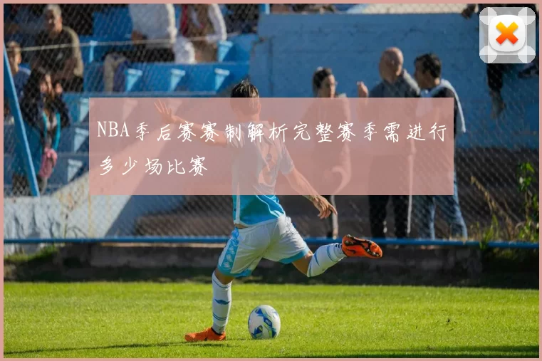 NBA季后赛赛制解析完整赛季需进行多少场比赛