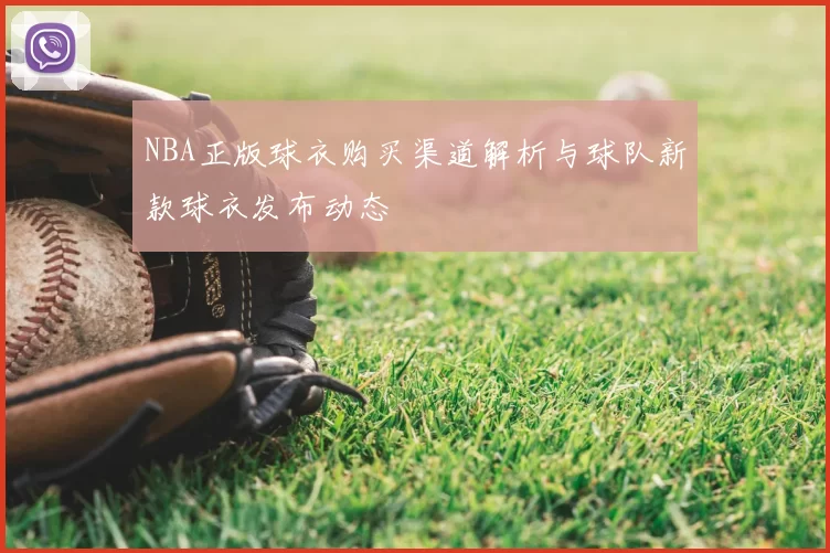 NBA正版球衣购买渠道解析与球队新款球衣发布动态