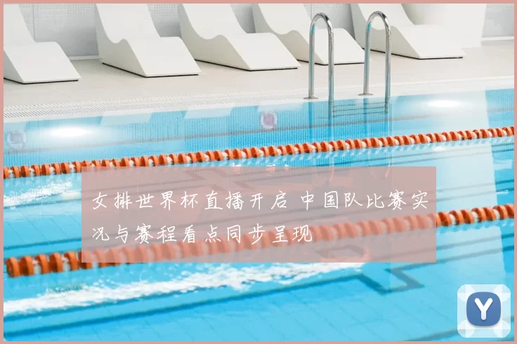 女排世界杯直播开启 中国队比赛实况与赛程看点同步呈现