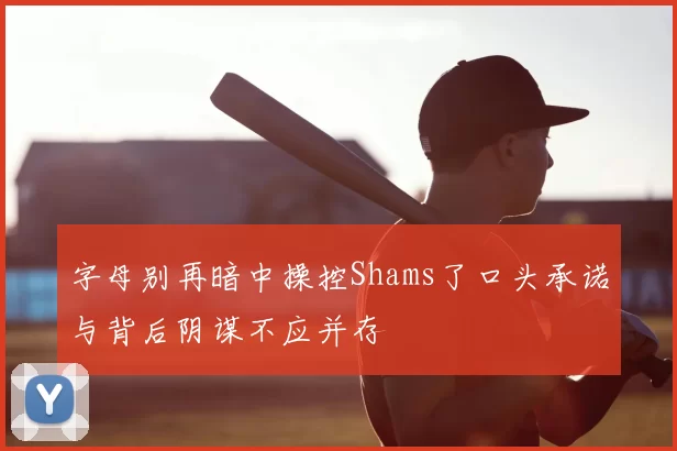 字母别再暗中操控Shams了口头承诺与背后阴谋不应并存