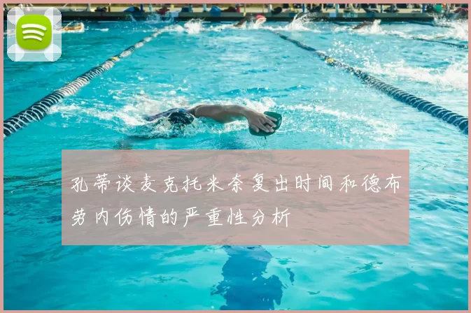 孔蒂谈麦克托米奈复出时间和德布劳内伤情的严重性分析