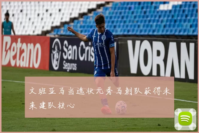 文班亚马当选状元秀马刺队获得未来建队核心