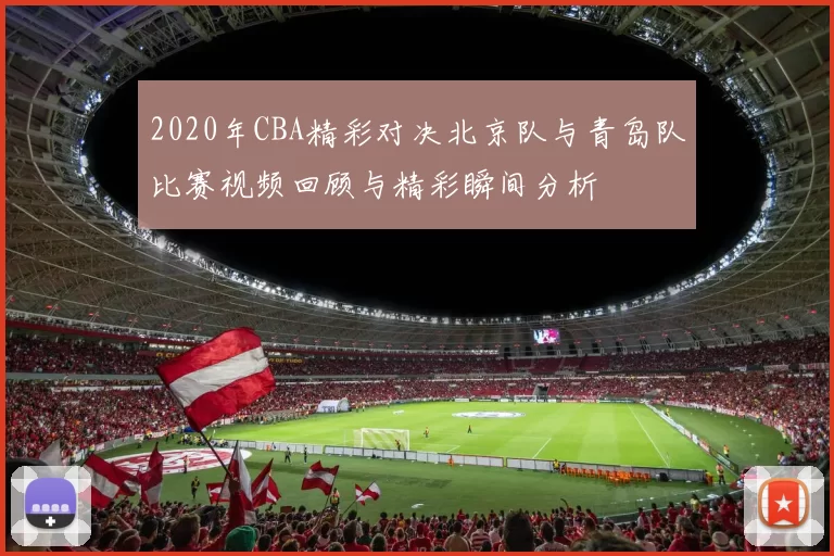 2020年CBA精彩对决北京队与青岛队比赛视频回顾与精彩瞬间分析