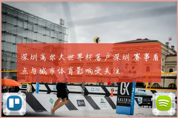 深圳高尔夫世界杯落户深圳 赛事看点与城市体育影响受关注
