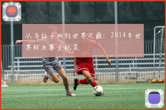 从马拉卡纳到世界之巅：2014年世界杯决赛全纪录