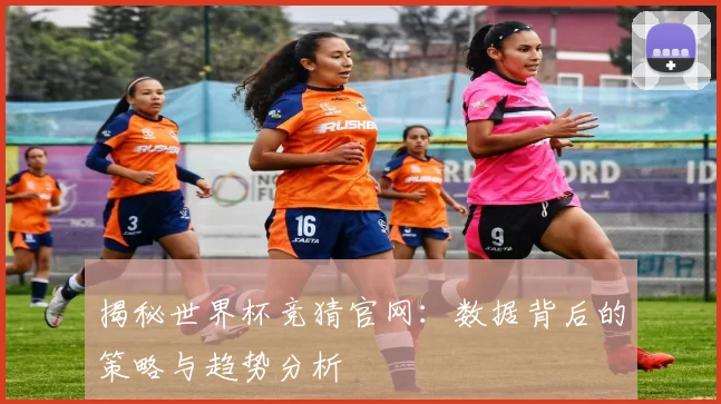 揭秘世界杯竞猜官网：数据背后的策略与趋势分析