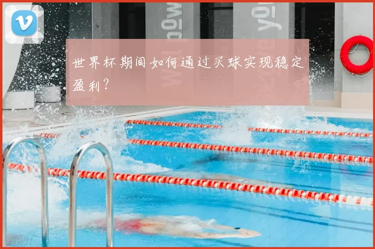世界杯期间如何通过买球实现稳定盈利？