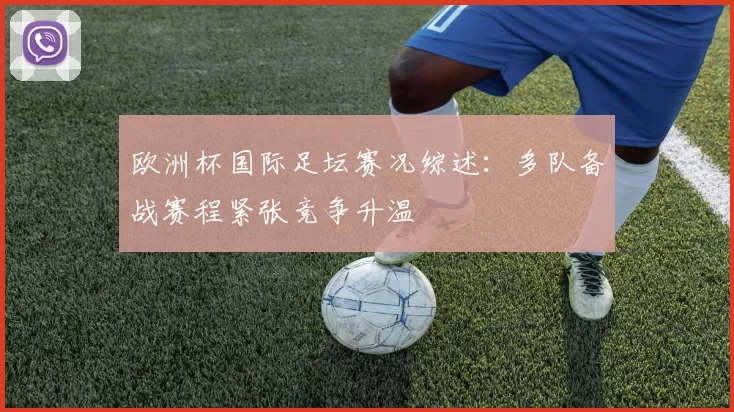 欧洲杯国际足坛赛况综述:多队备战赛程紧张竞争升温