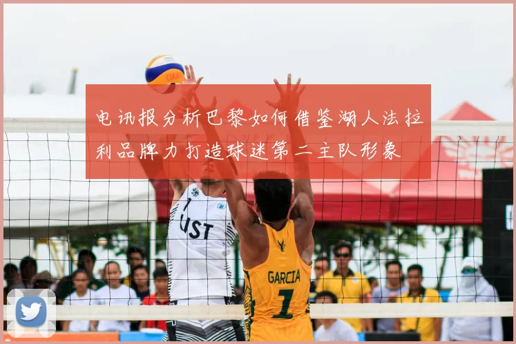 电讯报分析巴黎如何借鉴湖人法拉利品牌力打造球迷第二主队形象