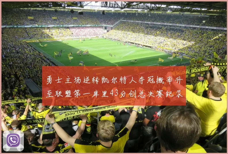 勇士主场逆转凯尔特人夺冠概率升至联盟第一库里43分创总决赛纪录