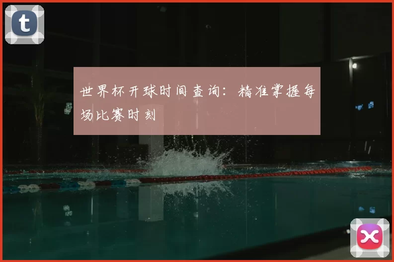 世界杯开球时间查询：精准掌握每场比赛时刻