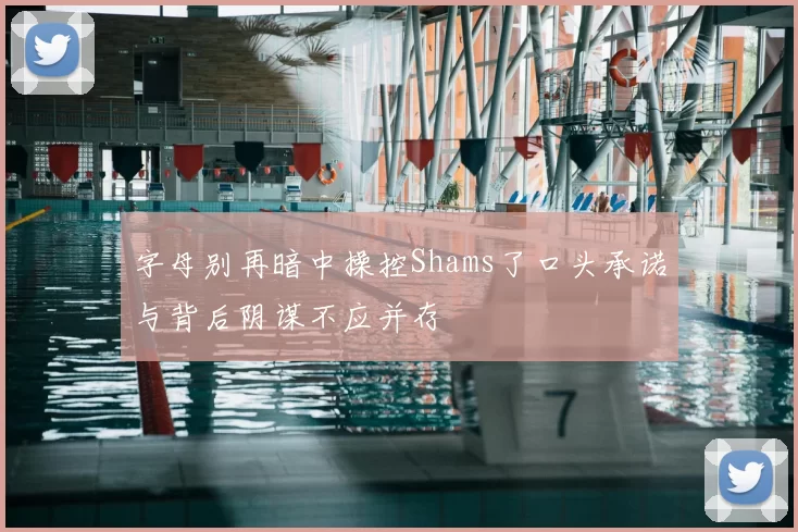 字母别再暗中操控Shams了口头承诺与背后阴谋不应并存