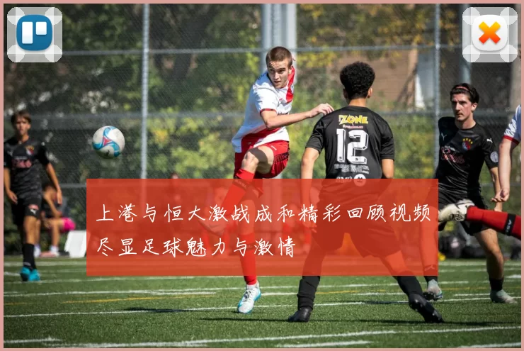上港与恒大激战成和精彩回顾视频尽显足球魅力与激情