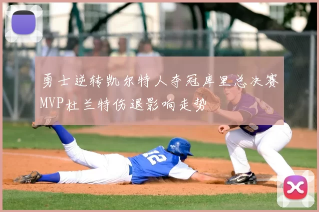 勇士逆转凯尔特人夺冠库里总决赛MVP杜兰特伤退影响走势