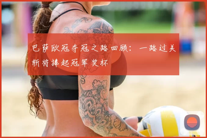 巴萨欧冠夺冠之路回顾：一路过关斩将捧起冠军奖杯