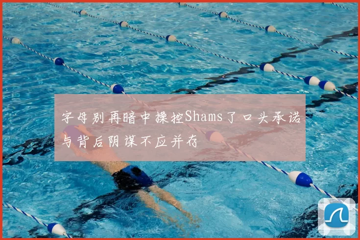 字母别再暗中操控Shams了口头承诺与背后阴谋不应并存