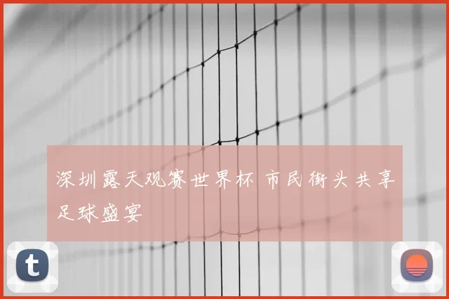 深圳露天观赛世界杯 市民街头共享足球盛宴