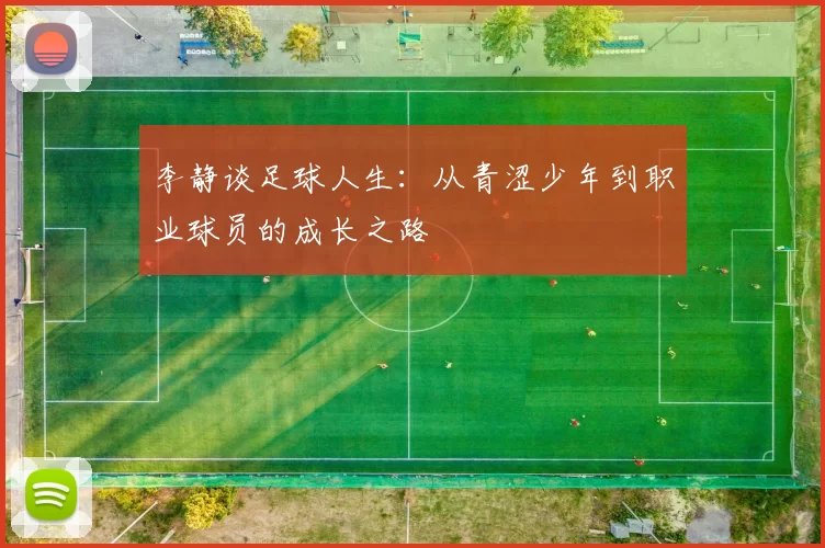李静谈足球人生:从青涩少年到职业球员的成长之路