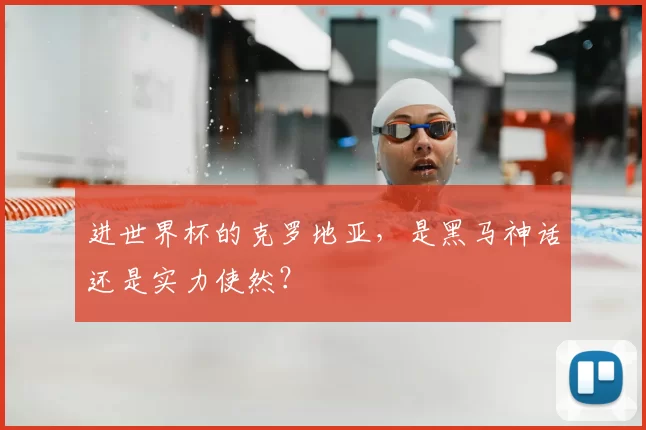 进世界杯的克罗地亚,是黑马神话还是实力使然?