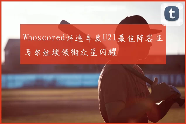 Whoscored评选年度U21最佳阵容亚马尔杜埃领衔众星闪耀