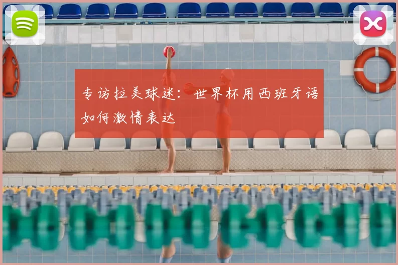专访拉美球迷:世界杯用西班牙语如何激情表达