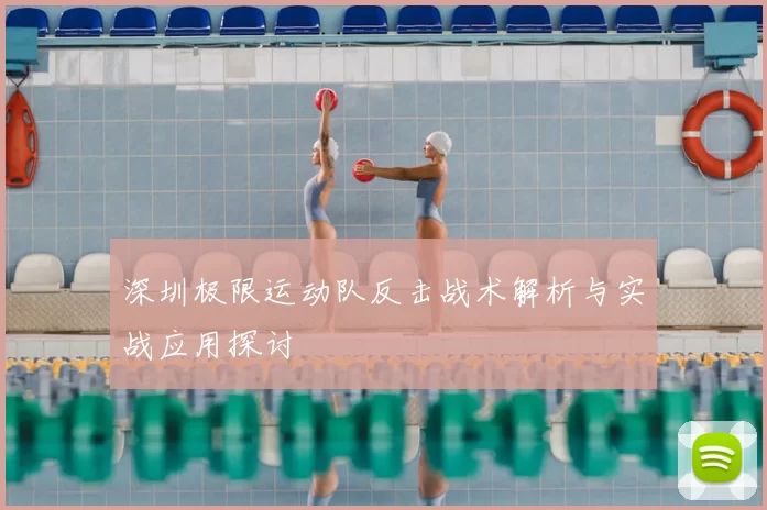 深圳极限运动队反击战术解析与实战应用探讨