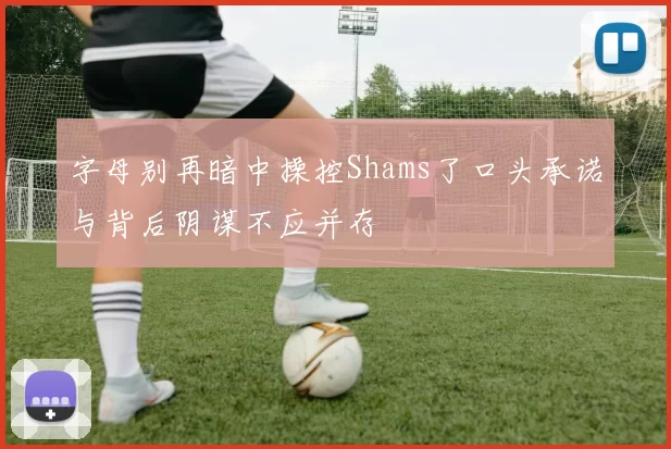 字母别再暗中操控Shams了口头承诺与背后阴谋不应并存