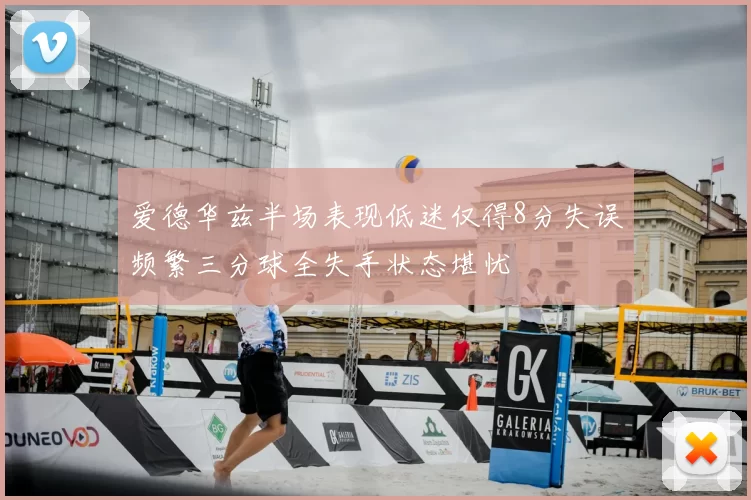 爱德华兹半场表现低迷仅得8分失误频繁三分球全失手状态堪忧