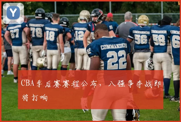 CBA季后赛赛程公布，八强争夺战即将打响