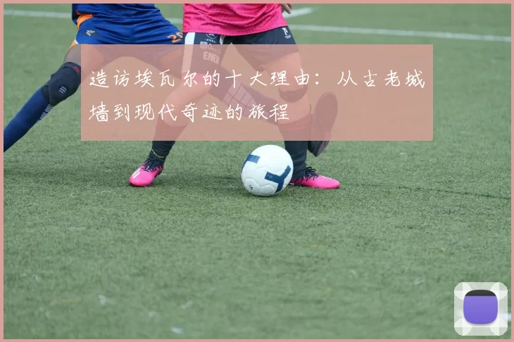 造访埃瓦尔的十大理由：从古老城墙到现代奇迹的旅程