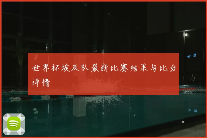 世界杯埃及队最新比赛结果与比分详情