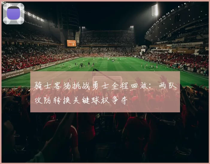 骑士客场挑战勇士全程回放：两队攻防转换关键球权争夺