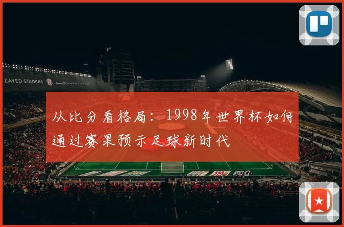 从比分看格局：1998年世界杯如何通过赛果预示足球新时代