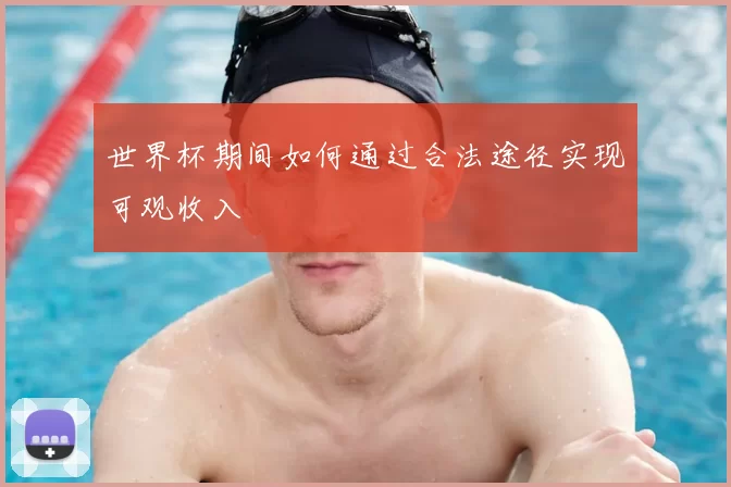 世界杯期间如何通过合法途径实现可观收入