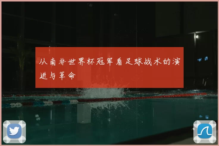 从南非世界杯冠军看足球战术的演进与革命