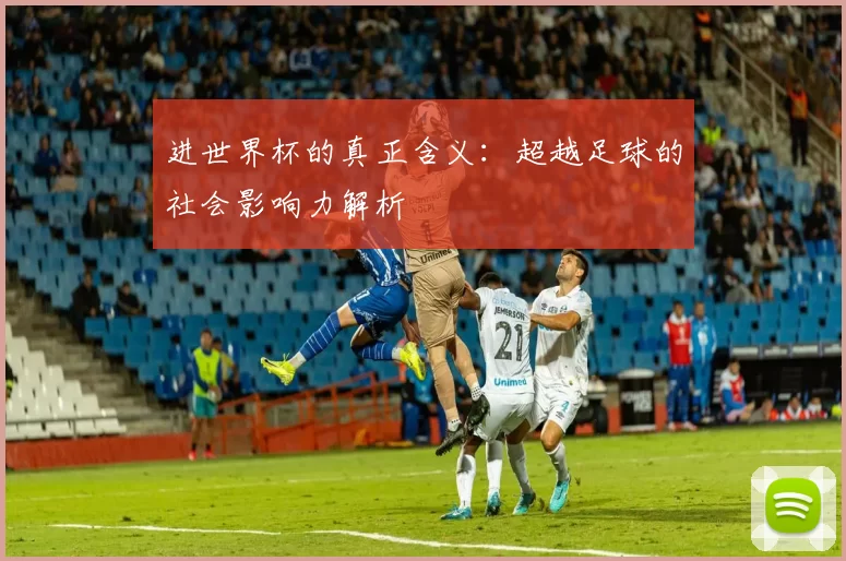 进世界杯的真正含义：超越足球的社会影响力解析