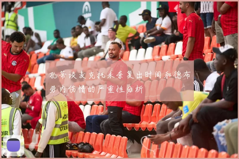 孔蒂谈麦克托米奈复出时间和德布劳内伤情的严重性分析