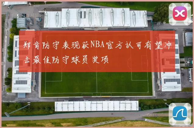 郑肯防守表现获NBA官方认可有望冲击最佳防守球员奖项