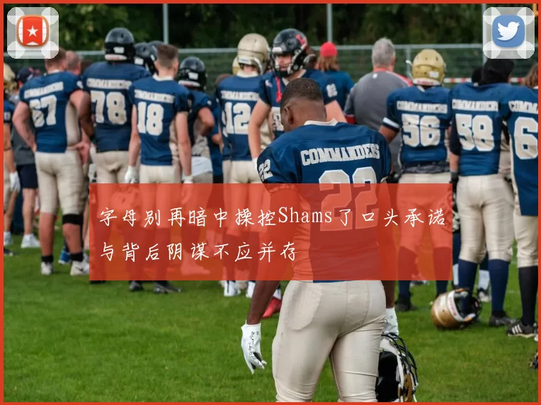 字母别再暗中操控Shams了口头承诺与背后阴谋不应并存