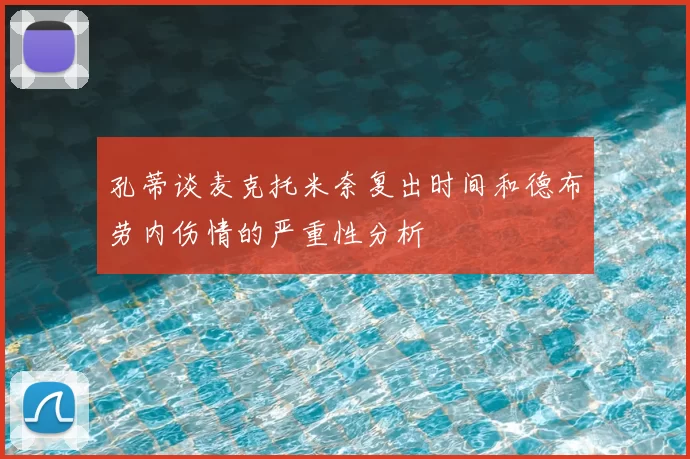 孔蒂谈麦克托米奈复出时间和德布劳内伤情的严重性分析