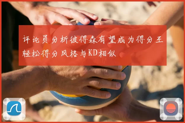 评论员分析彼得森有望成为得分王轻松得分风格与KD相似