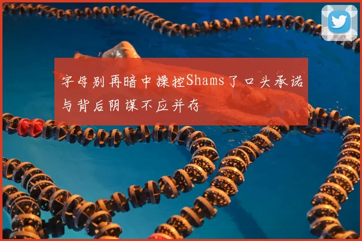 字母别再暗中操控Shams了口头承诺与背后阴谋不应并存